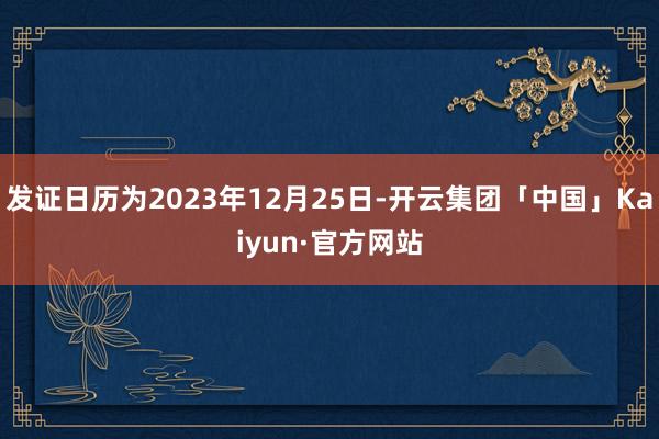 发证日历为2023年12月25日-开云集团「中国」Kaiyun·官方网站