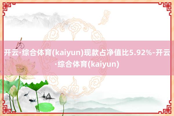 开云·综合体育(kaiyun)现款占净值比5.92%-开云·综合体育(kaiyun)