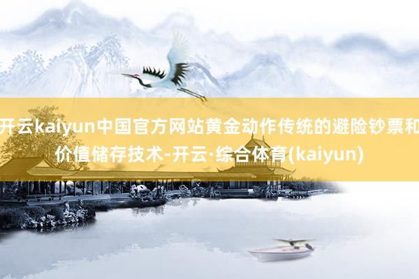 开云kaiyun中国官方网站黄金动作传统的避险钞票和价值储存技术-开云·综合体育(kaiyun)