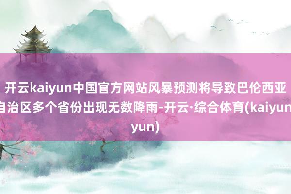 开云kaiyun中国官方网站风暴预测将导致巴伦西亚自治区多个省份出现无数降雨-开云·综合体育(kaiyun)