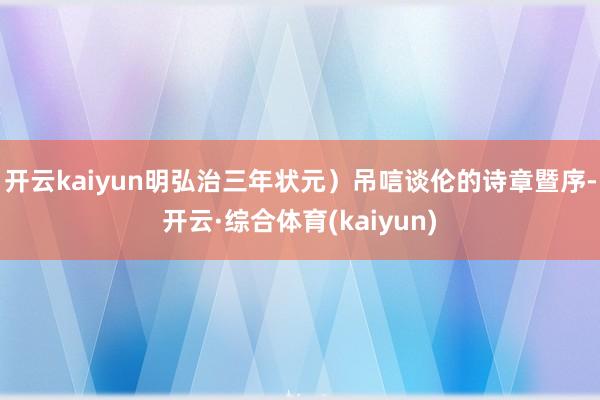开云kaiyun明弘治三年状元）吊唁谈伦的诗章暨序-开云·综合体育(kaiyun)