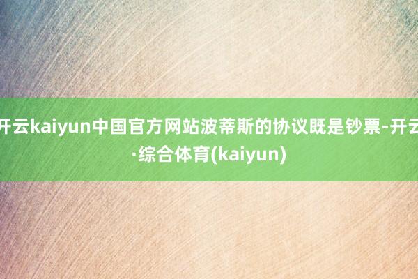 开云kaiyun中国官方网站波蒂斯的协议既是钞票-开云·综合体育(kaiyun)