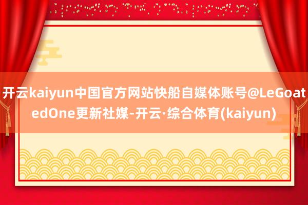 开云kaiyun中国官方网站快船自媒体账号@LeGoatedOne更新社媒-开云·综合体育(kaiyun)