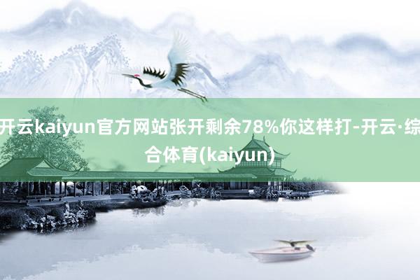 开云kaiyun官方网站张开剩余78%你这样打-开云·综合体育(kaiyun)