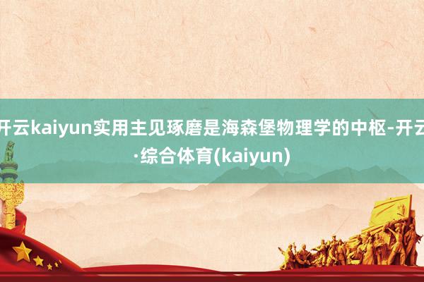 开云kaiyun实用主见琢磨是海森堡物理学的中枢-开云·综合体育(kaiyun)