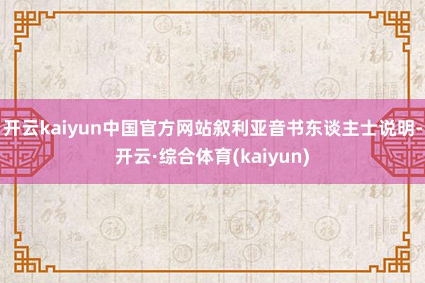 开云kaiyun中国官方网站叙利亚音书东谈主士说明-开云·综合体育(kaiyun)