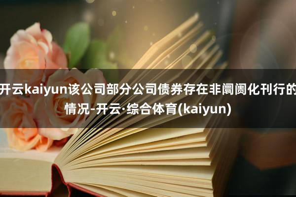 开云kaiyun该公司部分公司债券存在非阛阓化刊行的情况-开云·综合体育(kaiyun)