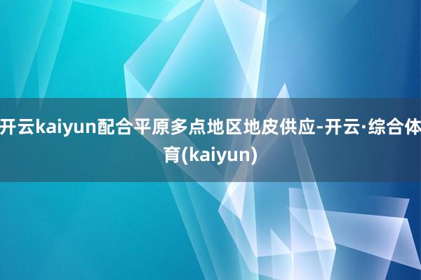 开云kaiyun配合平原多点地区地皮供应-开云·综合体育(kaiyun)