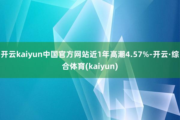 开云kaiyun中国官方网站近1年高潮4.57%-开云·综合体育(kaiyun)