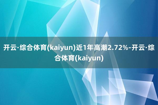 开云·综合体育(kaiyun)近1年高潮2.72%-开云·综合体育(kaiyun)