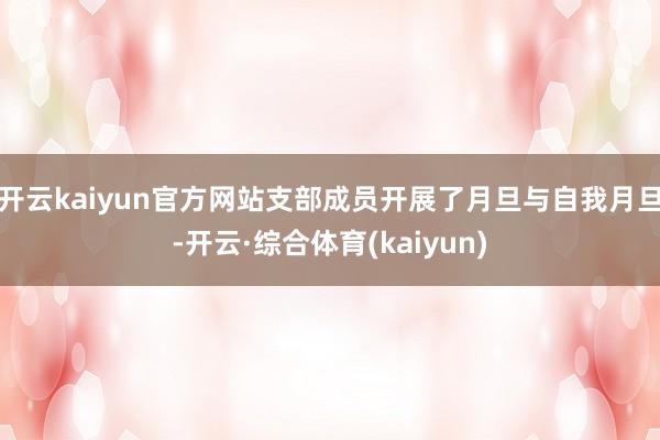 开云kaiyun官方网站支部成员开展了月旦与自我月旦-开云·综合体育(kaiyun)