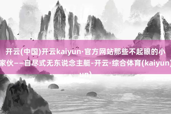开云(中国)开云kaiyun·官方网站那些不起眼的小家伙——自尽式无东说念主艇-开云·综合体育(kaiyun)