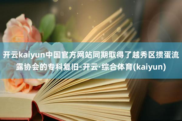 开云kaiyun中国官方网站同期取得了越秀区掼蛋流露协会的专科复旧-开云·综合体育(kaiyun)