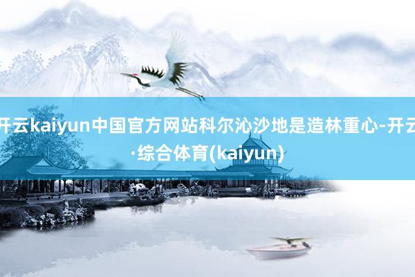 开云kaiyun中国官方网站科尔沁沙地是造林重心-开云·综合体育(kaiyun)