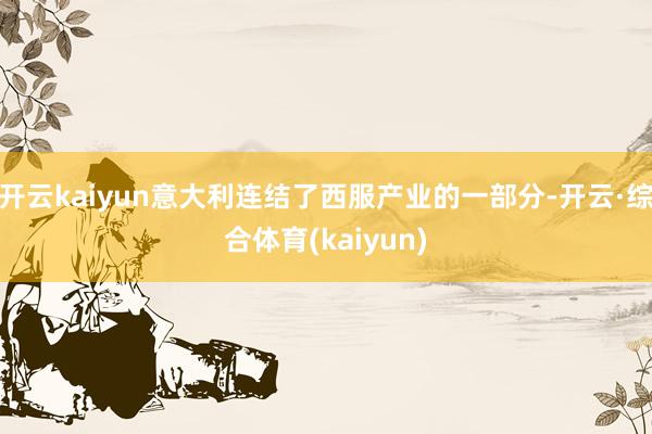 开云kaiyun意大利连结了西服产业的一部分-开云·综合体育(kaiyun)