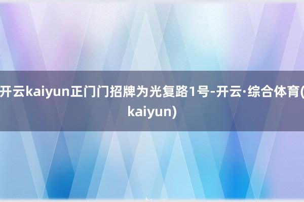 开云kaiyun正门门招牌为光复路1号-开云·综合体育(kaiyun)