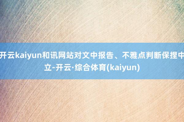 开云kaiyun和讯网站对文中报告、不雅点判断保捏中立-开云·综合体育(kaiyun)