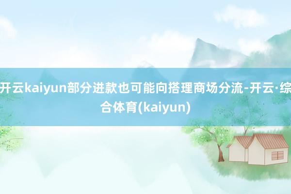 开云kaiyun部分进款也可能向搭理商场分流-开云·综合体育(kaiyun)