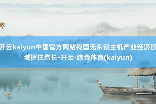 开云kaiyun中国官方网站我国无东谈主机产业经济畛域握住增长-开云·综合体育(kaiyun)