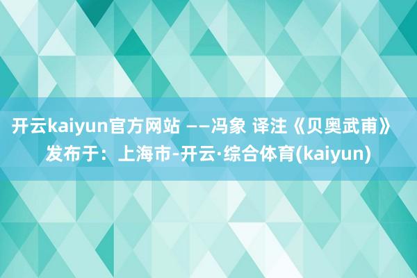 开云kaiyun官方网站 ——冯象 译注《贝奥武甫》  发布于：上海市-开云·综合体育(kaiyun)