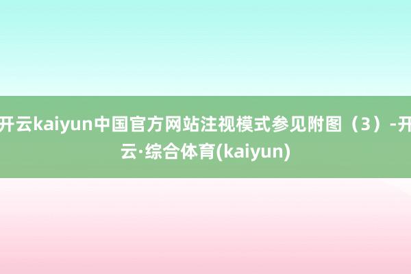 开云kaiyun中国官方网站注视模式参见附图（3）-开云·综合体育(kaiyun)