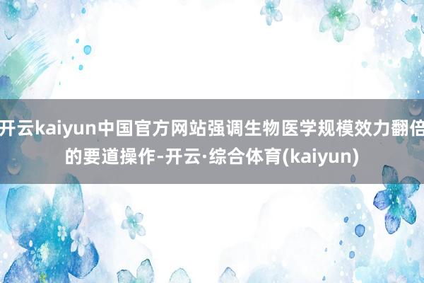 开云kaiyun中国官方网站强调生物医学规模效力翻倍的要道操作-开云·综合体育(kaiyun)