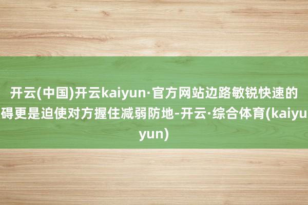 开云(中国)开云kaiyun·官方网站边路敏锐快速的窒碍更是迫使对方握住减弱防地-开云·综合体育(kaiyun)