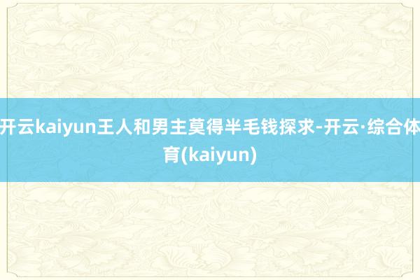 开云kaiyun王人和男主莫得半毛钱探求-开云·综合体育(kaiyun)