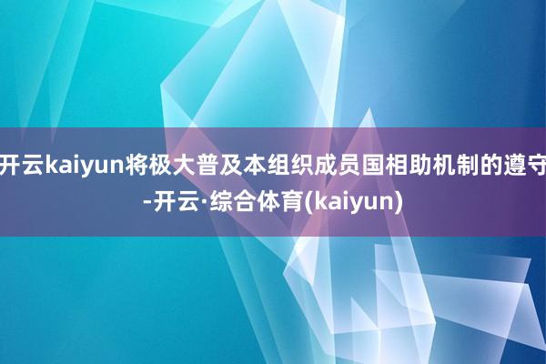 开云kaiyun将极大普及本组织成员国相助机制的遵守-开云·综合体育(kaiyun)
