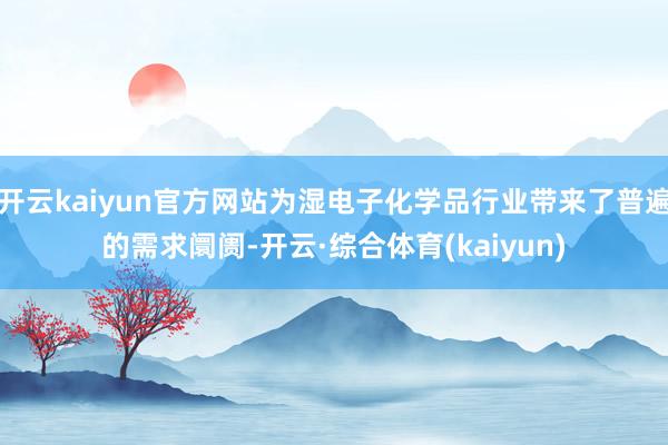 开云kaiyun官方网站为湿电子化学品行业带来了普遍的需求阛阓-开云·综合体育(kaiyun)