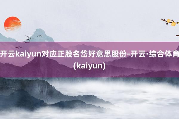 开云kaiyun对应正股名岱好意思股份-开云·综合体育(kaiyun)