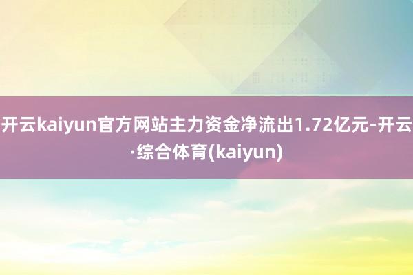 开云kaiyun官方网站主力资金净流出1.72亿元-开云·综合体育(kaiyun)