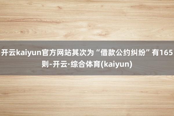 开云kaiyun官方网站其次为“借款公约纠纷”有165则-开云·综合体育(kaiyun)