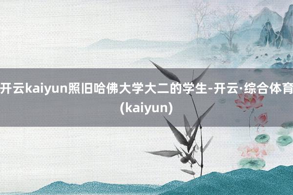 开云kaiyun照旧哈佛大学大二的学生-开云·综合体育(kaiyun)