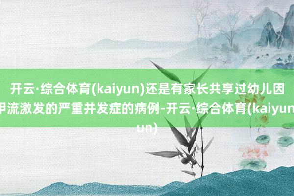 开云·综合体育(kaiyun)还是有家长共享过幼儿因甲流激发的严重并发症的病例-开云·综合体育(kaiyun)