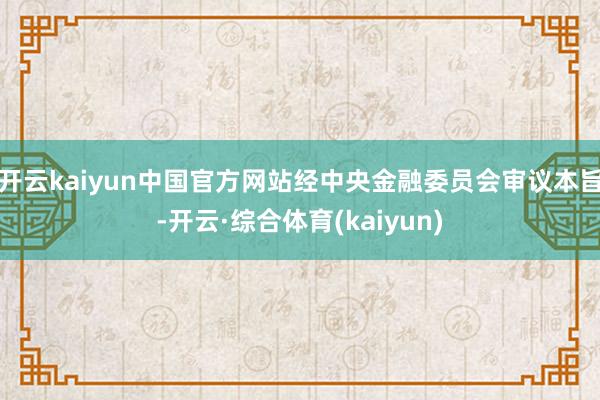 开云kaiyun中国官方网站经中央金融委员会审议本旨-开云·综合体育(kaiyun)